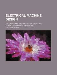 Electrical Machine Design; The Design & Specification Of Direct And Alternating Current...