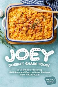 Joey Doesn&acirc;t Share food!: A Cookbook Featuring Delicious and Easy to Make...