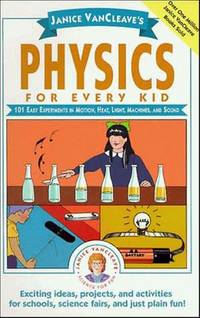 Janice VanCleave's Physics for Every Kid: 101 Easy Experiments in Motion, Heat, Light, Machines,...