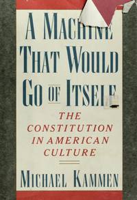 A Machine That Would Go of Itself : The Constitution in American Culture by Michael G. Kammen