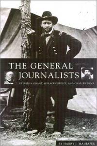 The General and the Journalists: Ulysses S. Grant, Horace Greeley, and Charles Dana