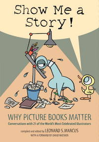 Show Me A Story!: Why Picture Books Matter - Conversations With 21 Of The World's Most Celebrated Illustrators