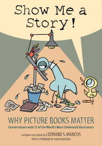 Show Me a Story!: Why Picture Books Matter: Conversations With 21 of the World's Most Celebrated Illustrators