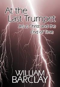 image of At the Last Trumpet: Jesus Christ and the End of Time (William Barclay Library)