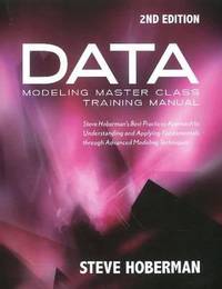 Data Modeling Master Class Training Manual 2nd Edition: Steve Hoberman's Best Practices Approach to Understanding and Applying Fundamentals Through ... Through Advanced Modeling Techniques