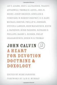 John Calvin : A Heart for Devotion, Doctrine, and Doxology by Parsons, Burk