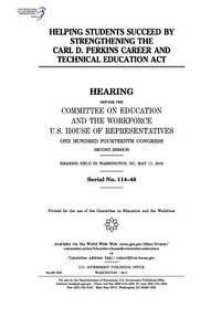 Helping students succeed by strengthening the Carl D. Perkins Career and Technical Education Act:...