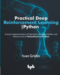 Practical Deep Reinforcement Learning with Python: Concise Implementation of Algorithms,...