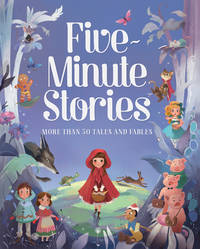 Five-Minute Stories - Over 50 Tales and Fables: Short Nursery Rhymes, Fairy Tales, and Bedtime...