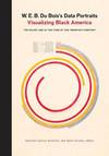 W. E. B. DU BOIS DATA PORTRAITS; Visualizing Black America: The Color Line at the Turn of the Twentieth Century