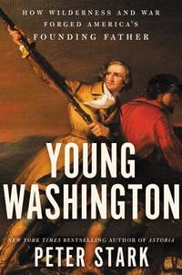 Young Washington: How Wilderness and War Forged America&#039;s Founding Father by Stark, Peter - 2018-05-01