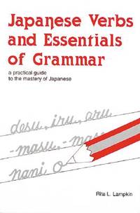 Japanese Verbs and Essentials of Grammar : A Practical Guide to the Mastery of Japanese