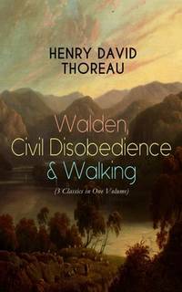 Walden, Civil Disobedience & Walking (3 Classics in One Volume): Three Most Important Works of...
