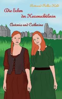 Die Erben der Hexenschülerin: Antonia und Catherine: Die Geschichte der Nachfahrinnen der...