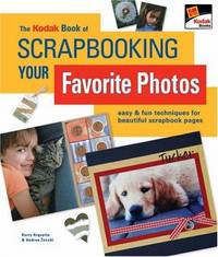 The KODAK Book of Scrapbooking Your Favorite Photos: Easy & Fun Techniques for Beautiful...