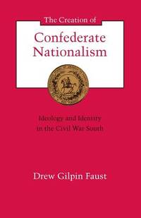 The Creation of Confederate Nationalism: Ideology and Identity in the Civil War South (Walter...