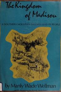 The Kingdom of Madison: A Southern Mountain Fastness and Its People by Wellman, Manly Wade