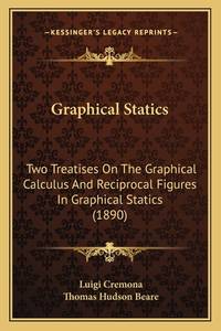 Graphical Statics: Two Treatises on the Graphical Calculus and Reciprocal Figures in Graphical...