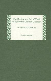 The Decline and Fall of Virgil in Eighteenth-Century Germany: The Repressed Muse (Studies in...