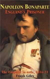 Napoleon Bonaparte. England's Prisoner. the Emperor in Exile, 1816-21