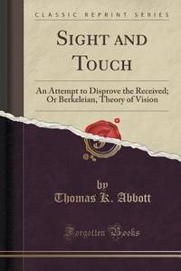 Sight and Touch: An Attempt to Disprove the Received; Or Berkeleian, Theory of Vision (Classic...