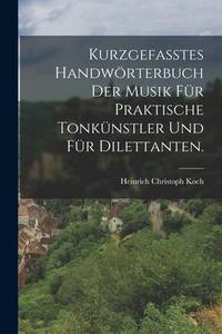 Kurzgefasstes Handwörterbuch der Musik für praktische Tonkünstler und für Dilettanten....