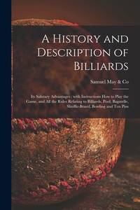 A History and Description of Billiards [microform] : Its Salutary Advantages : With Instructions...
