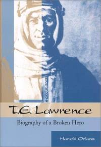 T. E. Lawrence : Biography of a Broken Hero
