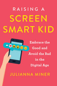 Raising a Screen-Smart Kid: Embrace the Good and Avoid the Bad in the Digital Age