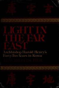 Light in the Far East Archbishop Harold Henry&#039;s Forty-Two Years in Korea by Fischer, Edward - 1976