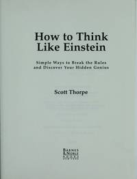 How To Think Like Einstein - Simple Ways To Break The Rules And Discover Your Hidden Genius by Scott Thorpe - 2002-01-01