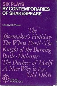 Six Plays by Contemporaries of Shakespeare: Shoemaker&#039;s Holiday, the White Devil, Knight of the Burning Pestle, Philaster, the Duchess of Malfi &amp; a New Way to Pay Old Debts by Wheeler, C. B. (ed.) - 1971