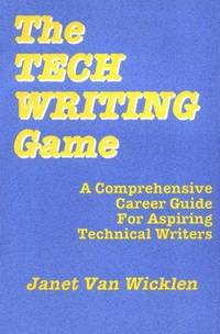 The Tech Writing Game: A Comprehensive Career Guide for Aspiring Technical Writers by Van Wicklen, Janet