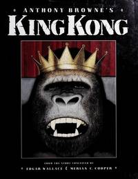 Anthony Browne&#039;s King Kong: From the Story Conceived by Edgar Wallace &amp; Merian C. Cooper by Browne, Anthony; Wallace, Edgar; Cooper, Merian C.; Lovelace, Delos Wheeler - 1994