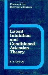 Latent Inhibition and Conditioned Attention Theory (Problems in the Behavioural Sciences, Series Number 9) by Lubow, R. E