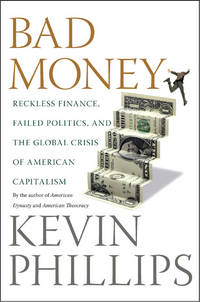 Bad Money: Reckless Finance, Failed Politics, & the Global Crisis of American Capitalism. [1st Hardcover]