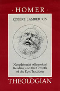 Homer the Theologian: Neoplatonist Allegorical Reading and the Growth of the Epic Tradition...