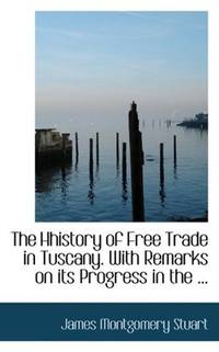 image of The Hhistory of Free Trade in Tuscany. With Remarks on its Progress in the ...