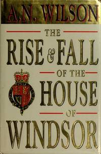 The Rise and Fall of the House of Windsor by A. N. Wilson - 1993