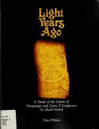 Light Years Ago: A Study of the Cairns of Newgrange and Cairn T Loughcrew, Co. Meath, Ireland by O'Brien, Tim - 1992