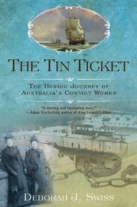 Tin Ticket: The Heroic Journey of Australia&#039;s Convict Women by Swiss, Deborah J