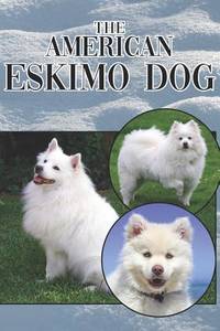 The American Eskimo Dog: A Complete and Comprehensive Beginners Guide to: Buying, Owning, Health,...