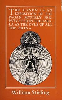 The Canon : An Exposition of the Pagan Mystery Perpetuated in the Cabala as the Rule of All the Arts by Stirling, William - 1981