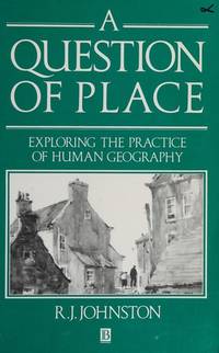 A Question of Place: Explaining the Practice of Human Geography by R. J. Johnston - 1992-01