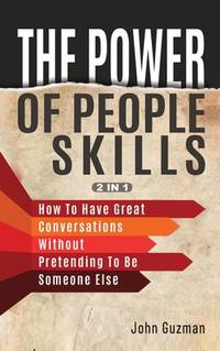 The Power Of People Skills 2 In 1: How To Have Great Conversations Without Pretending To Be...