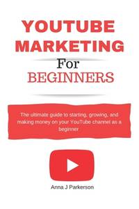 YouTube Marketing for Beginners: The ultimate guide to starting, growing, and making money on...