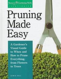 Pruning Made Easy: A Gardener's Visual Guide to When and How to Prune Everything, from Flowers to...