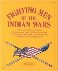 Fighting Men of the Indian Wars  A Biographical Encyclopedia of the  Mountain Men, Soldiers, Cowboys, and Pioneers Who Took Up Arms During  America's