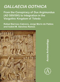 Gallaecia Gothica: From the Conspiracy of Dux Argimundus (AD 589/590) to Integration in the Visigothic Kingdom of Toledo (Access Archaeology)