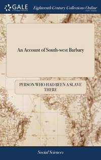 An Account of South-west Barbary: Containing What is Most Remarkable in the Territories of the...